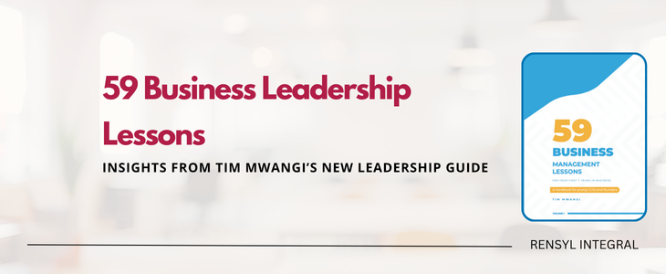59 Business Leadership Lessons: Insights from Tim Mwangi’s New Leadership Guide | Rensyl Integral Management, Strategy and Marketing Consulting Firm Nairobi Kenya